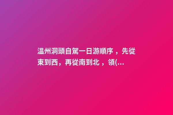 溫州洞頭自駕一日游順序，先從東到西，再從南到北，領(lǐng)略沿海奇觀